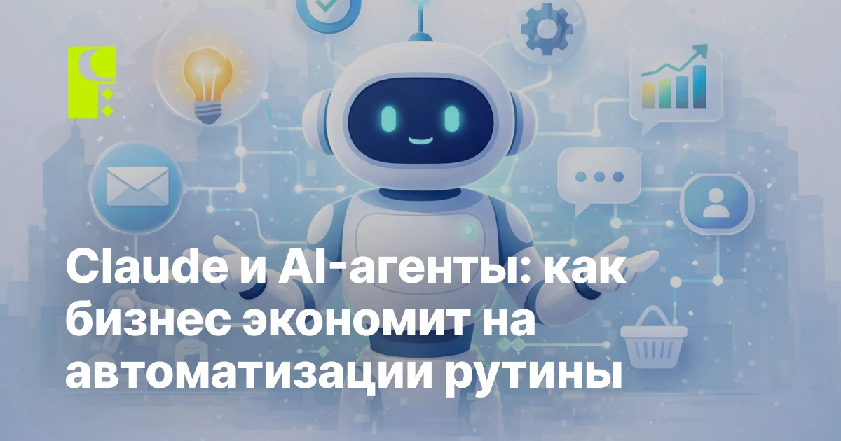 Claude и AI-агенты: как бизнес автоматизирует то, что раньше было невозможно